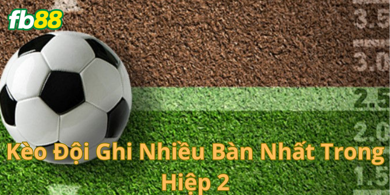 Chiến lược cược kèo đội ghi nhiều bàn nhất trong hiệp 2