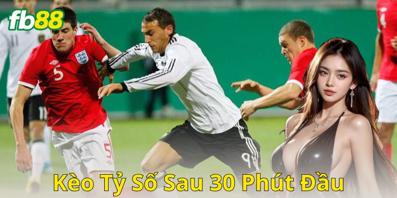 Cách chơi và quy tắc kèo tỷ số sau 30 phút đầu