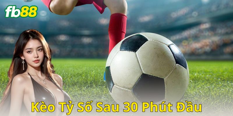 Mẹo và chiến thuật soi kèo tỷ số sau 30 phút đầu