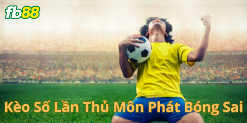 Khái niệm về kèo thủ môn phát bóng sai