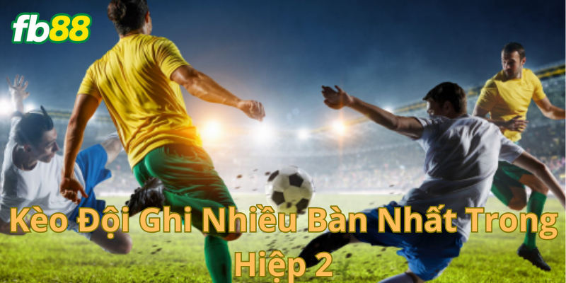 Tổng quát Kèo Đội Ghi Nhiều Bàn Nhất Trong Hiệp 2